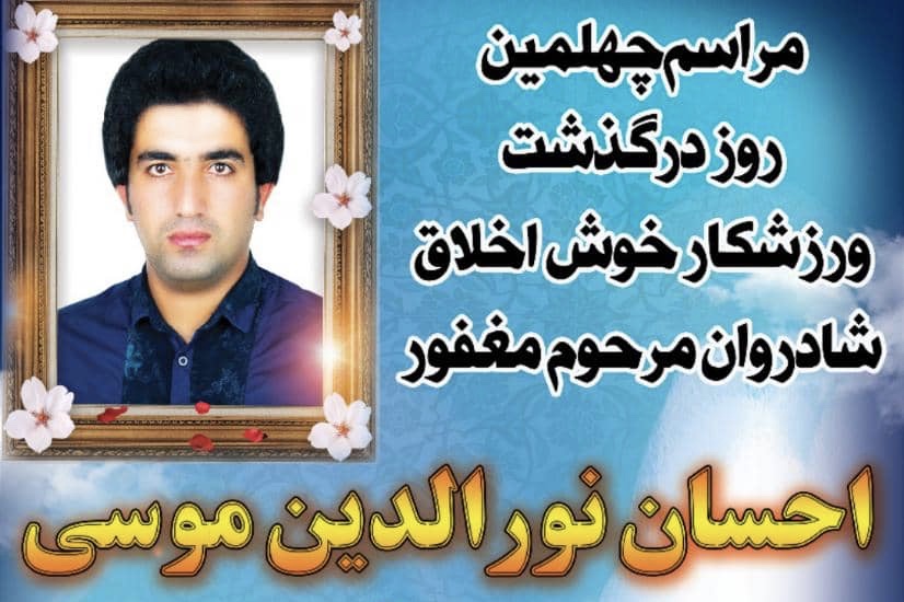 مراسم چهلمین روز درگذشت جوان ورزشکار و خوش اخلاق شادروان مرحوم مغفور “احسان نورالدین موسی “