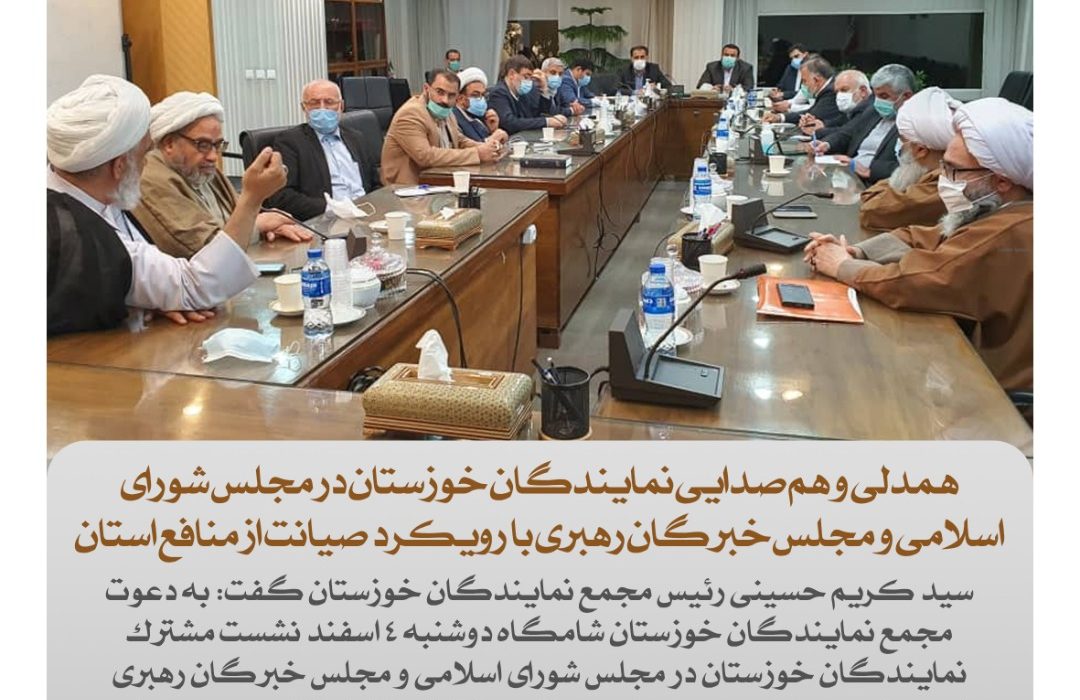 همدلی و هم صدایی نمایندگان خوزستان در مجلس شورای اسلامی و مجلس خبرگان رهبری با رویکرد صیانت از منافع استان