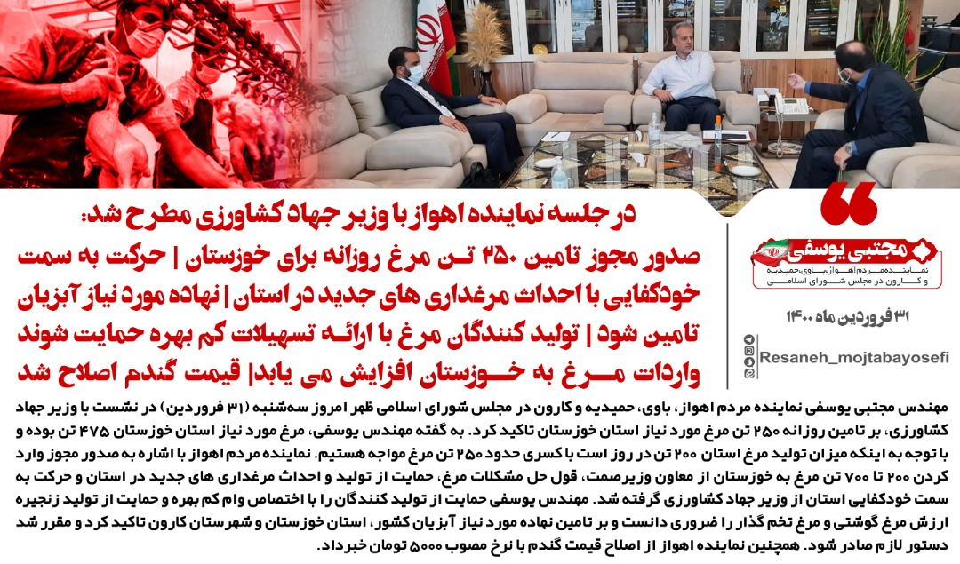 صدور مجوز تامین ۲۵۰ تن مرغ روزانه برای خوزستان/حرکت به سمت خودکفایی با احداث مرغداری های جدید در استان/نهاده مورد نیاز آبزیان تامین شود/تولید کنندگان مرغ با ارائه تسهیلات کم بهره حمایت شوند/واردات مرغ به خوزستان افزایش می یابد/قیمت گندم اصلاح شد