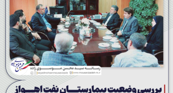بررسی وضعیت بیمارستان نفت اهواز با حضور سید محسن موسوی زاده در جمع مدیران بیمارستان