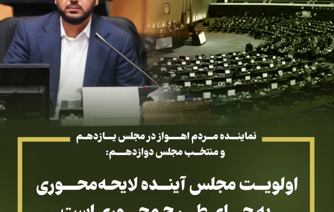 نماینده مردم اهواز: اولویت مجلس آینده لایحه‌محوری به جای طرح محوری است