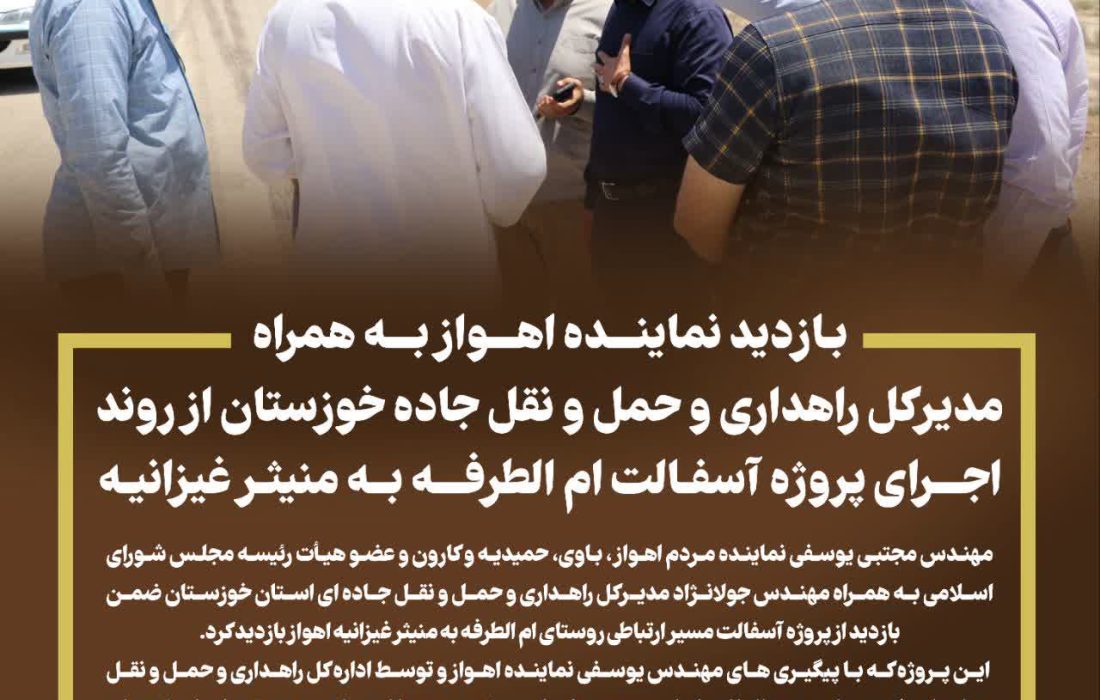 بازدید نماینده اهواز به همراه مدیرکل راهداری و حمل و نقل جاده خوزستان از روند اجرای پروژه آسفالت ام الطرفه به منیثر غیزانیه