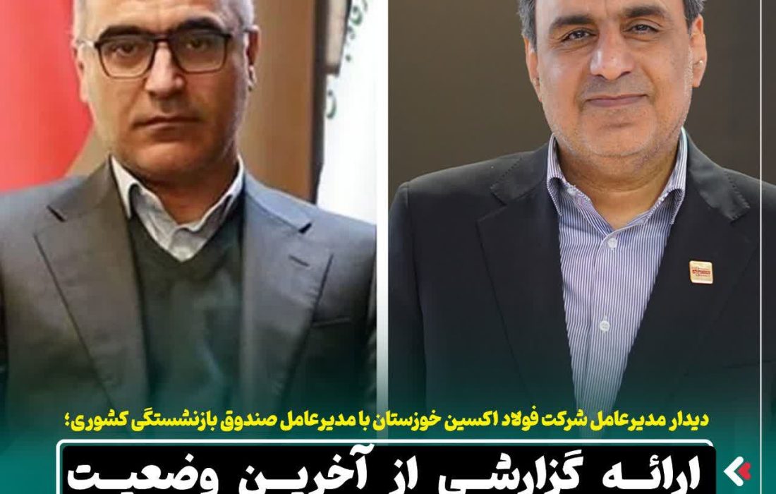 دیدار مدیرعامل شرکت فولاد اکسین خوزستان با مدیرعامل صندوق بازنشستگی کشوری / ارائه گزارشی از آخرین وضعیت شرکت فولاد اکسین